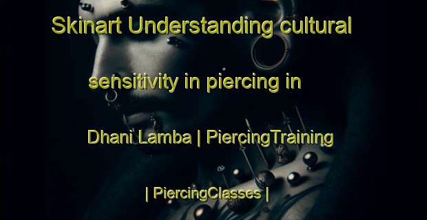 Skinart Understanding cultural sensitivity in piercing in Dhani Lamba | PiercingTraining | PiercingClasses | SkinartTraining-India